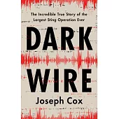 Dark Wire: The Incredible True Story of the Largest Sting Operation in History