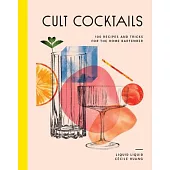 Cult Cocktails: 100 Recipes and Tricks for the Home Bartender