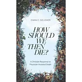 How Should We Then Die?: A Christian Response to Physician-Assisted Death