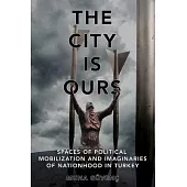 The City Is Ours: Spaces of Political Mobilization and Imaginaries of Nationhood in Turkey