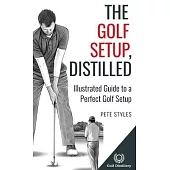The Golf Setup, Distilled: Illustrated Guide to a Perfect Golf Setup