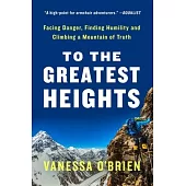 To the Greatest Heights: Facing Danger, Finding Humility, and Climbing a Mountain of Truth: A Memoir