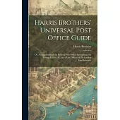 Harris Brothers’ Universal Post Office Guide: Or, Arrangements of the General Post Office; Instructions for Posting Letters, &c., by a Late Officer of