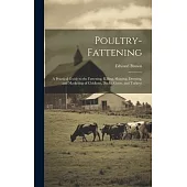 Poultry-fattening: A Practical Guide to the Fattening, Killing, Shaping, Dressing, and Marketing of Chickens, Ducks, Geese, and Turkeys