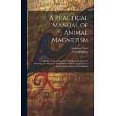 A Practical Manual of Animal Magnetism: Containing an Exposition of the Methods Employed in Producing the Magnetic Phenomena, With Its Application to