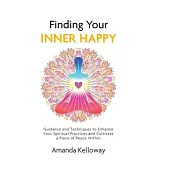 Finding Your Inner Happy: Guidance and Techniques to Enhance Your Spiritual Practices and Cultivate a Place of Peace Within