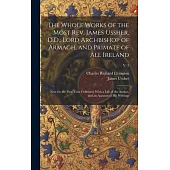 The Whole Works of the Most Rev. James Ussher, D.D., Lord Archbishop of Armagh, and Primate of All Ireland: Now for the First Time Collected, With a L