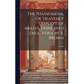 The Phainomena, Or ’heavenly Displays’ of Aratus, Done Into Engl. Verse by R. Brown