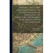 History, Directory and Gazetteer of the County Palatine of Lancaster. the Directory Department by W. Parson. [With] Illustrations