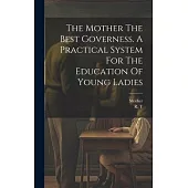 The Mother The Best Governess. A Practical System For The Education Of Young Ladies