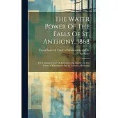 The Water Power Of The Falls Of St. Anthony. 1868: Third Annual Report Of Manufacturing Industry At The Cities Of Minneapolis And St. Anthony, Minneso