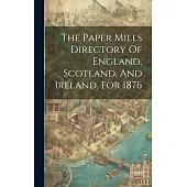 The Paper Mills Directory Of England, Scotland, And Ireland, For 1876