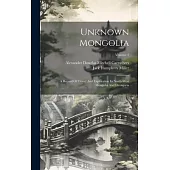 Unknown Mongolia: A Record Of Travel And Exploration In North-west Mongolia And Dzungaria; Volume 2