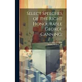 Select Speeches of the Right Honourable George Canning;