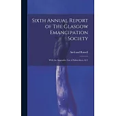 Sixth Annual Report of The Glasgow Emancipation Society: With An Appendix, List of Subscribers, & C