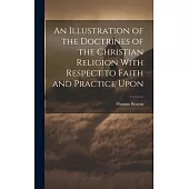 An Illustration of the Doctrines of the Christian Religion With Respect to Faith and Practice Upon
