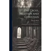 The Cross, Heathen and Christian: A Hragmentary Notice of its Early Pagan Ex