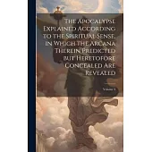 The Apocalypse Explained According to the Spiritual Sense, in Which the Arcana Therein Predicted but Heretofore Concealed are Revealed; Volume 4