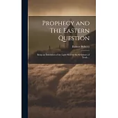 Prophecy and The Eastern Question: Being an Exhibition of the Light Shed by the Scriptures of Truth ...