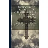 The Doctrines of Glorious Grace Unfolded, Defended, and Practically Improved: Herein the Fall of Mankind in the First Adam, and the Methods of Divine