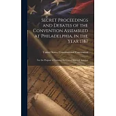 Secret Proceedings and Debates of the Convention Assembled at Philadelphia, in the Year 1787: For the Purpose of Forming the United States of America