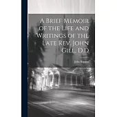 A Brief Memoir of the Life and Writings of the Late Rev. John Gill, D.D