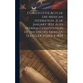 Constitutive Acts of the Mexican Federation, 21 of January 1824. Also Federal Constitution of the United Mexican States, October 4, 1824