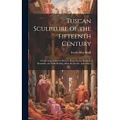 Tuscan Sculpture of the Fifteenth Century: A Collection of Sixteen Pictures Reproducing Works by Donatello, the Della Robbia, Mina Da Fiesole, and Oth