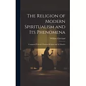 The Religion of Modern Spiritualism and Its Phenomena: Compared With the Christian Religion and Its Miracles