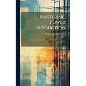 Mastering Power Production: The Industrial, Economic And Social Problems Involved And Their Solution