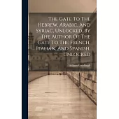 The Gate To The Hebrew, Arabic, And Syriac, Unlocked, By The Author Of The Gate To The French, Italian, And Spanish, Unlocked