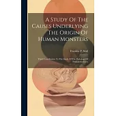 A Study Of The Causes Underlying The Origin Of Human Monsters: Third Contribution To The Study Of The Pathology Of Human Embryos