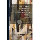 An Enquiry Into The Causes Of The Encrease And Miseries Of The Poor Of England ...: To Which Are Added, I.a Scheme For The Publick Education Of Childr