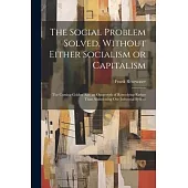 The Social Problem Solved, Without Either Socialism or Capitalism; the Coming Golden Age, an Outgrowth of Remedying Rather Than Abandoning Our Industr