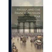 Prussia and the Franco-Prussian War: Containing a Brief Narrative of the Origin of the Kingdom, Its Past History, Etc., Including Biographical Sketche