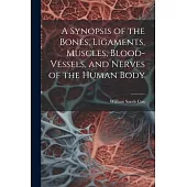 A Synopsis of the Bones, Ligaments, Muscles, Blood-Vessels, and Nerves of the Human Body