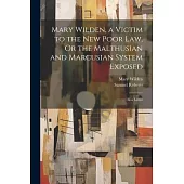 Mary Wilden, a Victim to the New Poor Law, Or the Malthusian and Marcusian System Exposed: In a Letter