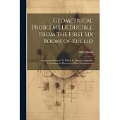 Geometrical Problems Deducible From the First Six Books of Euclid: Arranged and Solved: To Which Is Added an Appendix Containing the Elements of Plane