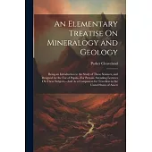 An Elementary Treatise On Mineralogy and Geology: Being an Introduction to the Study of These Sciences, and Designed for the Use of Pupils, --For Pers