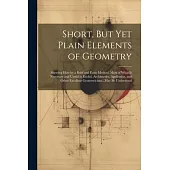 Short, But Yet Plain Elements of Geometry: Shewing How by a Brief and Easie Method, Most of What Is Necessary and Useful in Euclid, Archimedes, Apollo