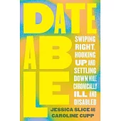 Dateable: Swiping Right, Hooking Up, and Settling Down While Chronically Ill and Disabled