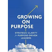 Growing on Purpose: Strategic Clarity for Purpose-Driven Leaders