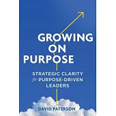 Growing on Purpose: Strategic Clarity for Purpose-Driven Leaders