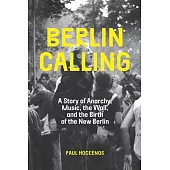 Berlin Calling: A Story of Anarchy, Music, the Wall, and the Birth of the New Berlin