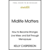Midlife Matters: How to Become Stronger, Live Wiser, and Sail Through Menopause