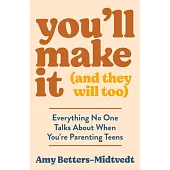 You’ll Make It (and They Will Too): Everything No One Talks about When You’re Parenting Teens