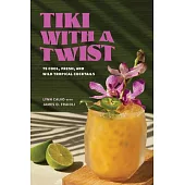 Tiki with a Twist: 75 Cool, Fresh, and Wild Tropical Cocktails