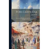 Fors Clavigera: Letters to the Workmen and Labourers of Great Britain; Complete in Four Volumes Volume 1-2