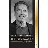 Arnold Schwarzenegger: The biography and true life story of an Austrian-American, and his bodybuilding and political tools for life