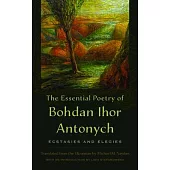 The Essential Poetry of Bohdan Ihor Antonych: Ecstasies and Elegies